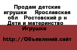 Продам детские игрушки  - Ярославская обл., Ростовский р-н Дети и материнство » Игрушки   